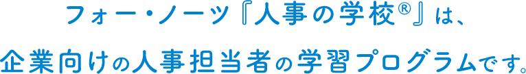 フォー・ノーツ『人事の学校®』は、企業向けの人事担当者の学習プログラムです。