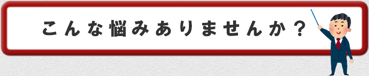 こんな悩みありませんか?