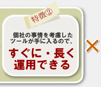 個社の事情を考慮したツールが手に入るので、「すぐに・長く運用できる」